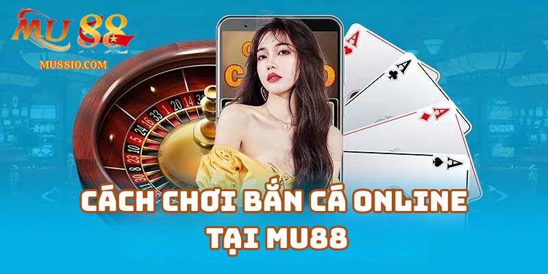 Cách chơi bắn cá online hiệu quả cho người mới tại Mu88