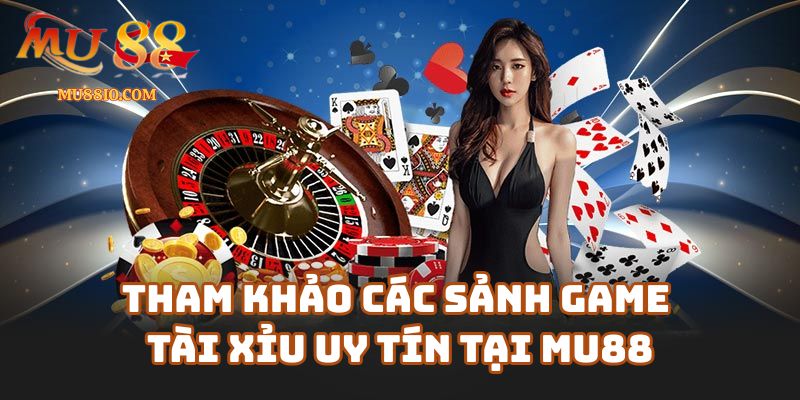 Tham khảo các sảnh game tài xỉu uy tín tại Mu88.com
