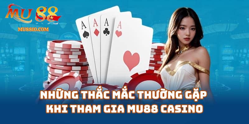 Những Thắc Mắc Thường Gặp Khi Tham Gia Mu88 Casino