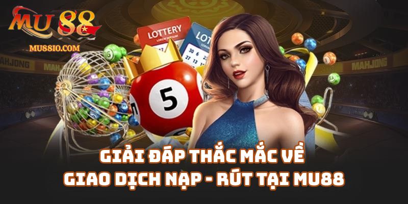 Câu Hỏi Thường Gặp (FAQ) Về Giao Dịch Nạp - Rút Tại Mu88.com