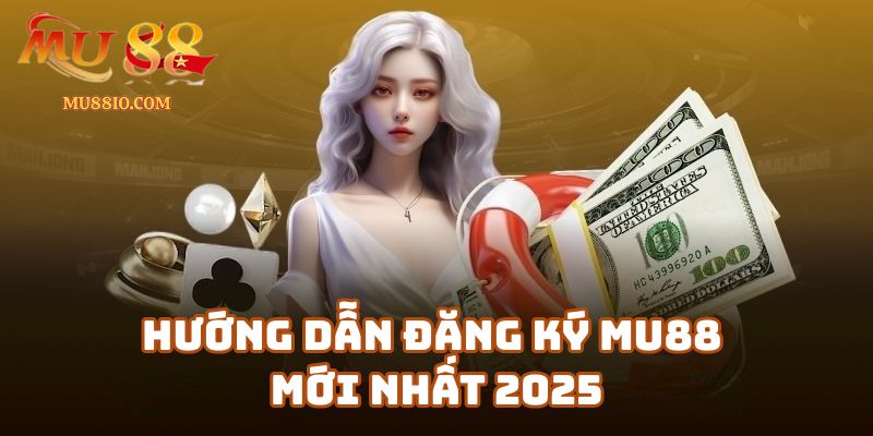 Hướng Dẫn Đăng Ký Mu88 Mới Nhất 2025 Chưa Đến 1 Phút
