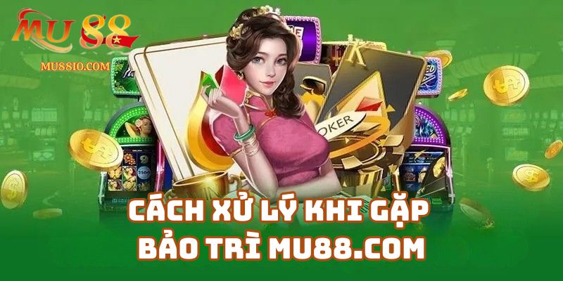 Cách Xử Lý Khi Gặp Bảo Trì Mu88.com