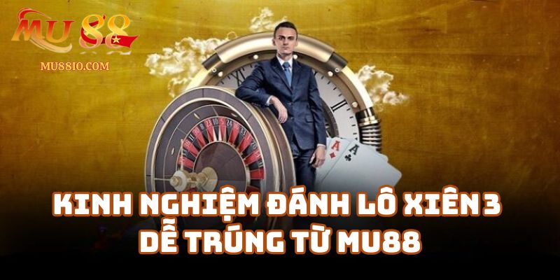 Kinh nghiệm đánh lô xiên 3 dễ trúng từ cao thủ Mu88