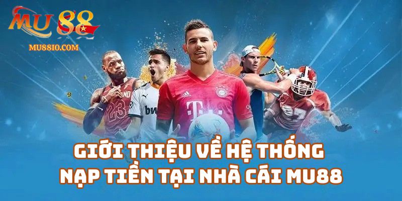 Giới Thiệu Về Hệ Thống Nạp Tiền Tại Nhà Cái Mu88