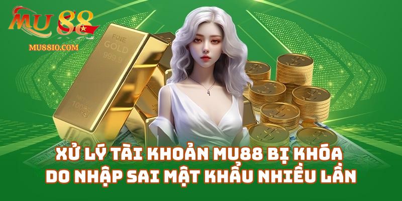 Hướng dẫn xử lý tài khoản Mu88 bị khóa do nhập sai mật khẩu nhiều lần