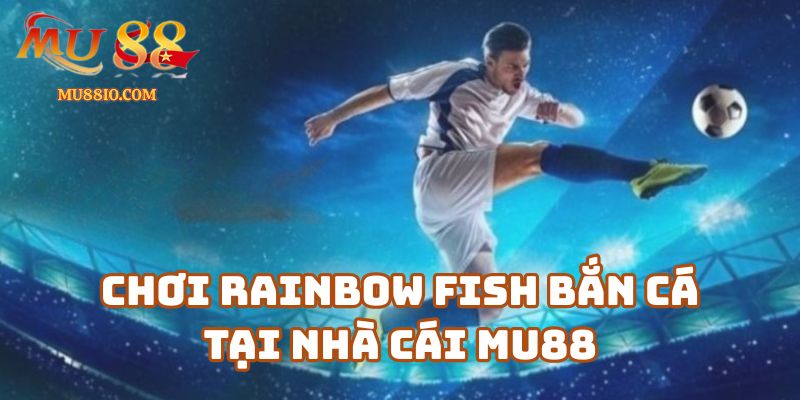Trải nghiệm chơi Rainbow Fish bắn cá tại nhà cái Mu88 có gì đặc biệt?