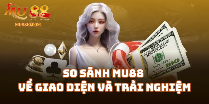 So sánh Mu88 với các nhà cái khác về giao diện và trải nghiệm người dùng