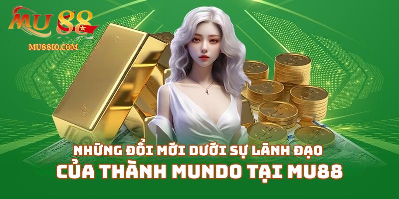 Những đổi mới dưới sự lãnh đạo của Thành Mundo tại Mu88