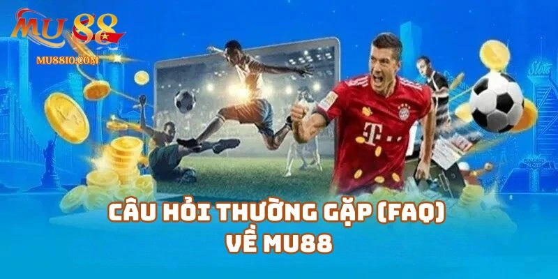 Giải Đáp Các Câu Hỏi Thường Gặp (FAQ) Về Mu88